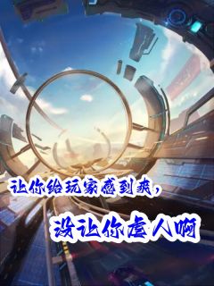 （全集-免费）让你给玩家感到爽，没让你虐人啊完本小说_阮婷姒秦王柴静雪全文免费阅读