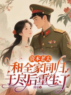 （全集-免费）资本老太和全家同归于尽后重生了完本小说_李丹霞丁光伟全文免费阅读