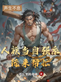 人族当自强系统来帮忙全文目录-帝天女娲伏羲小说无弹窗阅读