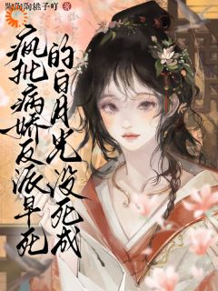 抖音爆款疯批病娇反派早死的白月光没死成小说免费阅读