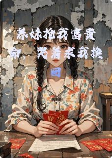 好文热推小说养妹抢我富贵命，哭着求我换回主角沈宴刘小花全文在线阅读