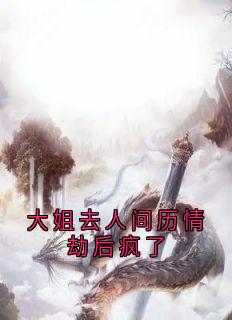 全本资源在线阅读大姐去人间历情劫后疯了青梧惊春灼渊