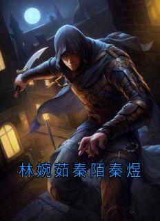 【林婉茹秦陌秦煜】小说在线阅读-林婉茹秦陌秦煜免费版目录阅读全文-随缘阅读网