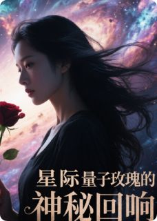 星际量子玫瑰的神秘回响小说免费阅读 林夏索菲娅莱娜大结局完整版