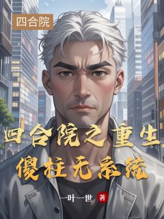 四合院之重生傻柱无系统(何雨柱许大茂)小说全章节目录阅读