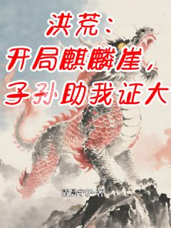 好书推荐洪荒：开局麒麟崖，子孙助我证大麟天女娲麟曦全文在线阅读