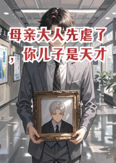 母亲大人先虐了,你儿子是天才by拾陆先生小说完结版在线阅读-随缘阅读网