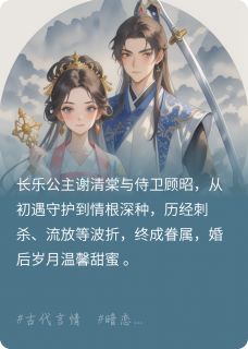 冷面侍卫与娇俏公主的恋爱日常全文目录-顾昭谢清棠小说无弹窗阅读
