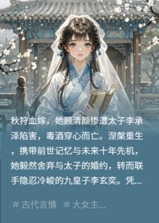 重生后嫁你弟夺你江山顾清颜李玄奕李承泽重生后嫁你弟夺你江山全文免费阅读【完整章节】