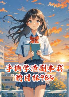 手撕学渣剧本我的目标985(全章节)-苏棠周砚在线阅读