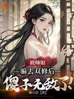 精品小说被师娘骗去修炼后，傻子无敌了！全文目录畅读