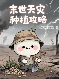 抖音热推小说末世天灾种植攻略全文在线阅读