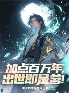 【加点百万年，出世即是爹！】小说在线阅读-加点百万年，出世即是爹！免费版目录阅读全文