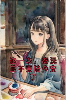 这一次，秦沅芷不要陆今安了秦沅芷陆今安付萍小说全文阅读