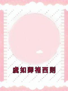 虞如卿褚西则完整版-虞如卿褚西则在线全文阅读