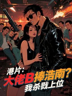 主角是苏天义陈浩南蒋天生的小说叫什么港片：大佬B捧浩南？我杀戮上位免费全文阅读
