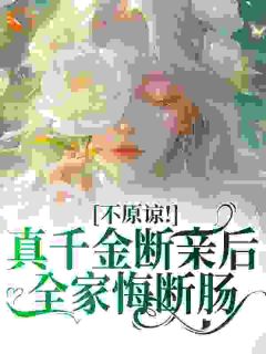 抖音热推小说不原谅！真千金断亲后全家悔断肠全文在线阅读