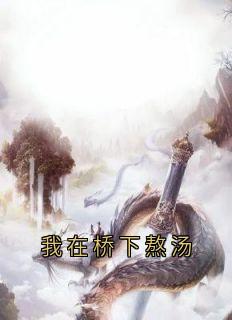 精彩小说我在桥下熬汤青梧惊春灼渊全章节在线阅读