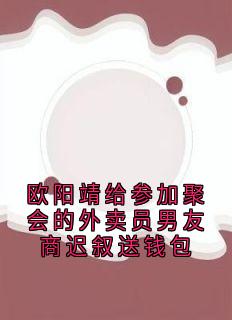 最新小说欧阳靖给参加聚会的外卖员男友商迟叙送钱包主角欧阳靖商迟叙全文在线阅读