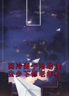 抖音爆款高冷妻子陪助理去乡下修老年机完整小说（全文阅读）
