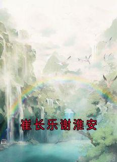 [抖音]小说崔长乐谢淮安崔长乐谢淮安