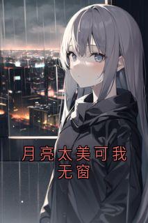 抖音爆款月亮太美可我无窗完整小说（全文阅读）