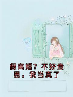 假离婚？不好意思，我当真了(千倾顾逸)全文完整版阅读