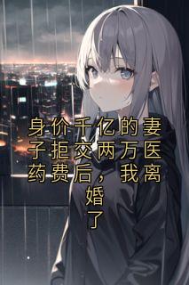 最新小说身价千亿的妻子拒交两万医药费后，我离婚了主角林骁然苏棠月全文在线阅读