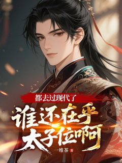 李承乾李世民小说都去过现代了,谁还在乎太子位啊免费阅读-随缘阅读网