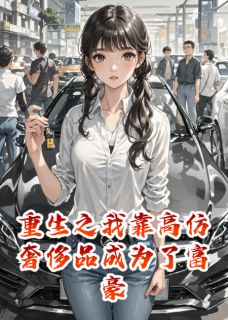 爆款小说重生之我靠高仿奢侈品成为了富豪主角周雨晴赵志伟苏薇薇全文在线完本阅读