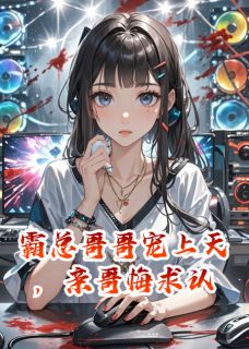 霸总哥哥宠上天，亲哥悔求认王思茜王子熙林星语大结局小说全章节阅读