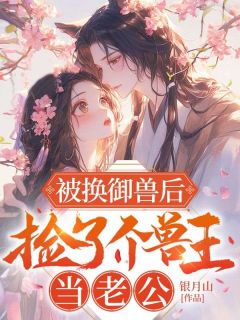被换御兽后，捡了个兽王当老公章节全目录 云清歌林清霜全文免费阅读