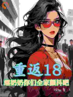 重返18，继奶奶你们全家颤抖吧完整版免费阅读，宾若拉张春霞小说大结局在哪看