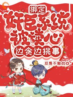 抖音爆款绑定奸臣系统被读心，边贪边挑事小说免费阅读
