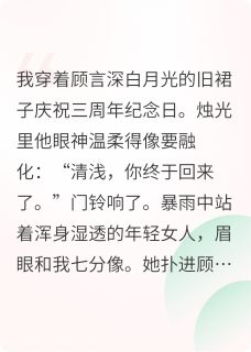 顾言深苏清浅小说抖音热文替身三年，白月光诈尸后求我救命完结版