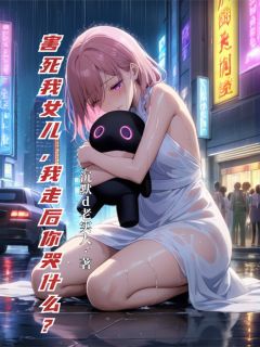 沉默d老实人写的小说害死我女儿，我走后你哭什么？在线阅读