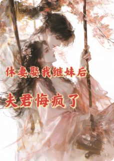 休妻娶我继妹后，夫君悔疯了林鹿笙江景熙林若妍休妻娶我继妹后，夫君悔疯了全文免费阅读【完整章节】