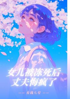 爆款小说女儿被冻死后，丈夫悔疯了在线阅读-孟禹州林婉儿赵云薇免费阅读