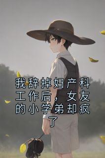 我辞掉妇产科工作后，女友的小学弟却疯了小说(完结版)-许嘉树张瑞在线阅读
