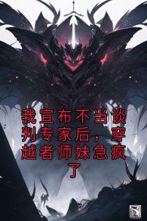 我宣布不当谈判专家后，穿越者师妹急疯了by佚名小说完结版在线阅读