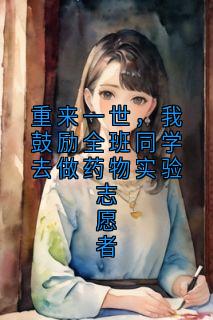 值得熬夜看完的重来一世，我鼓励全班同学去做药物实验志愿者小说阅读