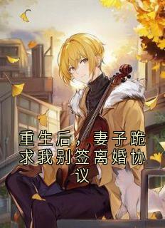 书荒必备重生后，妻子跪求我别签离婚协议全文章节阅读