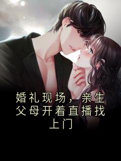 优质新书婚礼现场，亲生父母开着直播找上门最新章节小说全文阅读