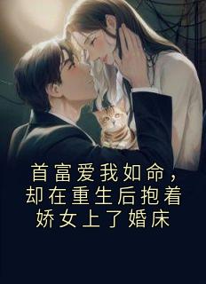好书推荐首富爱我如命，却在重生后抱着娇女上了婚床衔月段怀川全文在线阅读