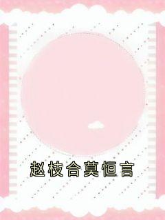 莫恒言赵枝合全集小说_赵枝合莫恒言完结版阅读