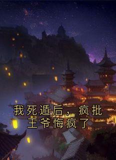 我死遁后，疯批王爷悔疯了完整版-沈晚意萧烬在线全文阅读