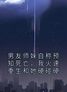 主角赵晓蓝月灵小说爆款男友师妹自称预知死亡，我火速重生和她硬碰硬完整版小说