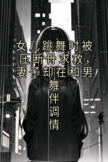 赵雄许微主角抖音小说女儿跳舞时被压断骨求救，妻子却在和男舞伴调情在线阅读