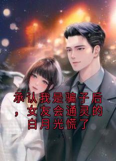 精彩小说秦单季眠眠承认我是骗子后，女友会通灵的白月光慌了全文目录畅读