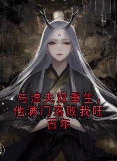 快手与渣夫双重生，他满门落败我旺百年小说全本章节大结局